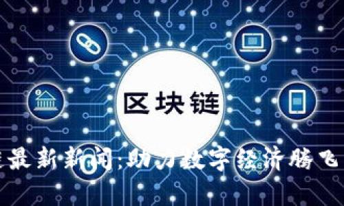 贵州区块链最新新闻：助力数字经济腾飞的转型之路