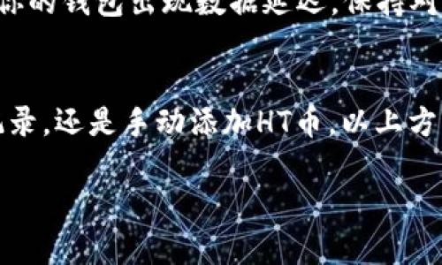 如果你的TPWallet里没有HT币，可能是因为以下几个原因和解决办法。这里为你详细介绍如何解决这个问题。

1. 检查账户余额
首先，确认一下你的TPWallet账户是否真的没有HT币。有时候，可能是因为信息没有及时更新导致的。你可以通过刷新钱包页面，或是重新登录来查看余额。确保在检查时，网络连接正常，以避免延迟更新造成的误解。

2. 确认充值记录
如果你近期进行过HT币的充值，建议检查一下充值的记录。你可以在交易记录中查找相关信息。确保你的充值操作成功完成，注意是否有任何手续费或因网络拥堵导致的延迟。

3. 了解钱包的兼容性
TPWallet支持多种数字资产，但有时并不是所有的币种都会自然而然出现在你的钱包中。如果你之前是将HT币存入TPWallet，需要确认你的钱包版本是否支持HT币。每个数字钱包对不同币种的支持可能存在差异，查看TPWallet的官方说明或帮助文档，确认其对HT币的支持情况。

4. 重新添加HT币
如果你的TPWallet没有自动显示HT币，你可以尝试手动添加HT币。大部分数字钱包允许用户手动输入地址和合约信息。你可以在HT币的官方网站或区块链浏览器中查找这类信息，然后在TPWallet中添加HT币。

5. 联系客服
如果经过上述步骤仍未解决问题，建议你直接联系TPWallet的客服。客服可以提供更详细的信息和帮助。他们能够查看你账户的具体情况，并提供解决方案。

6. 定期更新应用程序
确保你的TPWallet应用程序是最新版本。软件的更新通常会包含许多bug修复和新功能支持。一些币种可能在旧版钱包中不可用，因此保持应用更新是非常重要的。

7. 检查网络问题
有时网络问题会导致钱包无法显示资产。确保你的网络连接稳定。如果是在公网上，尝试切换网络连接，或是在不同的时间段重新尝试访问钱包。

8. 了解HT币的市场动态
HT币的市场动态可能影响其在钱包中的表现。如果HT币的价格波动较大，或是在交易所内发生了大规模的交易，也可能导致你的钱包出现数据延迟。保持对市场的关注，可以让你更好地理解自己的投资情况。

总结
在TPWallet中没有HT币并不是什么罕见的情况。通过上述几种方法，你可以尝试解决这个问题。无论是检查余额、确认充值记录，还是手动添加HT币，以上方法均可以帮助你找回或显示你的HT币。如遇到疑问或困扰，及时联系客服将会为你提供更有效的帮助。

如果你有其他问题，欢迎继续交流！