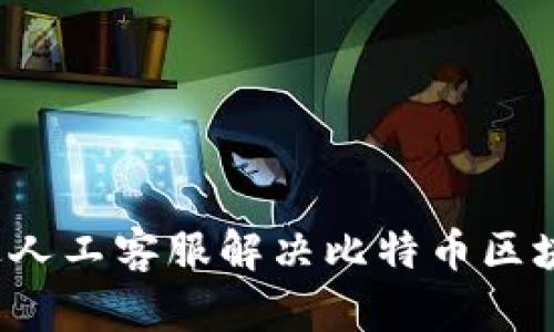 如何通过人工客服解决比特币区块链问题？