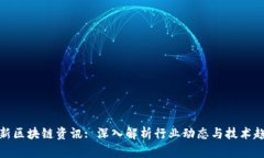 最新区块链资讯: 深入解析行业动态与技术趋势