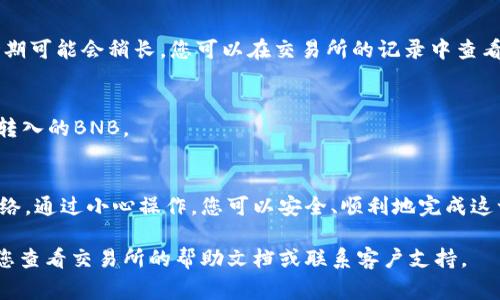 在决定将BNB（币安币）提取到TP Wallet时，您需要选择正确的接收地址。以下是一些步骤和注意事项，帮助您顺利完成这一过程。

选择正确的TP Wallet地址
首先，确保您已经安装并设置好TP Wallet。打开TP Wallet后，找到您的接收地址。通常，您会在首页上看到包含一串字母和数字的地址，这就是您接收BNB的地址。

确认网络类型
在提币时，您必须选择正确的网络。例如，BNB可以通过多个网络进行转账，如BEP20（币安智能链）和ERC20（以太坊网络）。确保您在TP Wallet中使用的网络与您从哪个平台提币相同。通常情况下，BEP20是最常用的。

把地址复制下来
点击地址旁边的“复制”按钮，确保您复制的地址是完整的，没有任何多余的空格或字符。每个地址都是独特的，任何细微的错误都可能导致资金丢失。

在交易所提币
回到您存储BNB的交易所，选择提币选项。在输入框中粘贴刚才复制的TP Wallet地址。接下来，您可能需要填写提币金额。请注意，某些交易所可能会收取手续费，因此请确保在提币时考虑到这一点。

检查并确认
在提交提币请求之前，仔细检查您输入的地址和金额。确保所有信息都是正确的。建议您可以进行小额测试转账，这样如果出错，损失会相对较小。

等待确认
提交提币申请后，您需要等待区块链上的确认。这通常只需要几分钟，但在网络繁忙时期可能会稍长。您可以在交易所的记录中查看转账状态，或者在区块链浏览器中跟踪该交易的进展。

查看TP Wallet
当交易确认后，返回TP Wallet查看您的账户余额。如果一切顺利，您应该能看到刚刚转入的BNB。

总结
将BNB提到TP Wallet是一个相对简单的过程，只要您正确输入地址并选择合适的网络。通过小心操作，您可以安全、顺利地完成这一交易。

通过以上步骤，您可以顺利地将BNB提取到TP Wallet。如果在过程中遇到问题，建议您查看交易所的帮助文档或联系客户支持。