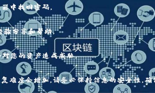 要找回TP Wallet（TP钱包），通常有几种情况和对应的解决方案。如果您记得密码，您可以直接用它登录并访问钱包。如果忘记密码，则找回的难度会增加。

### 密码找回方式：

1. **使用助记词（Seed Phrase）**：
   - 大多数加密钱包会在创建时提供一组助记词（通常是12个或24个单词）。这是用来恢复钱包的重要信息。
   - 如果您保留了助记词，可以通过它来恢复钱包，而无须使用密码。这是在钱包创建时非常重要的一步，因此建议每位用户都妥善保管。

2. **联系支持服务**：
   - 如果您无法用助记词恢复钱包，您可以尝试联系TP Wallet的客户支持服务。他们可能会提供帮助或指导，但请注意，出于安全原因，钱包软件通常不会存储用户的密码或私钥。

3. **密码管理器的使用**：
   - 如果您曾使用密码管理器保存TP Wallet的密码，可以从管理器中找回密码。

4. **社交媒体或论坛咨询**：
   - 在用户社区或论坛中提出问题，有时可能会得到其他用户的经验分享和帮助。

### 注意事项：
- 切勿向任何人提供您的私钥或助记词。任何人拿到这些信息，都会对您的资产造成威胁。
- 投资时请始终小心，使用强密码并定期更改。

总结来说，您可以通过助记词找回TP Wallet。如果没有这些信息，恢复难度会增加。请务必保持信息的安全性，确保自己不会失去资金。