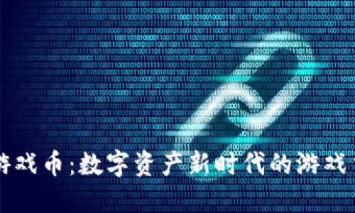 区块链游戏币：数字资产新时代的游戏货币详解