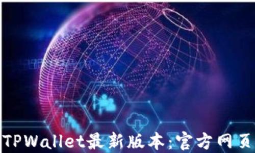 
如何下载TPWallet最新版本：官方网页版全攻略