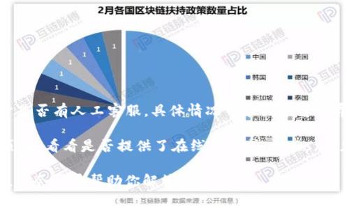 tpwallet 是一个加密钱包管理工具，用户可以用于存储和管理加密货币。关于是否有人工客服，具体情况可能因平台而异。通常来说，许多加密钱包和交易平台提供在线支持，但不一定会有人工客服。

如果你遇到问题或需要帮助，建议先查看 tpwallet 的官方网站或社交媒体页面，看看是否提供了在线帮助或 FAQs（常见问题解答）部分。如果有需要，也可以通过他们提供的联系方式咨询客服。

如果你对 tpwallet 的具体功能、使用方法或安全性有更多疑问，可以告诉我，我会尽量帮助你解答！