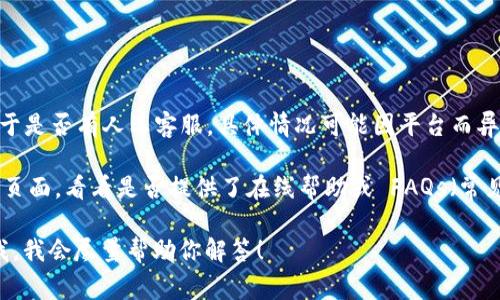 tpwallet 是一个加密钱包管理工具，用户可以用于存储和管理加密货币。关于是否有人工客服，具体情况可能因平台而异。通常来说，许多加密钱包和交易平台提供在线支持，但不一定会有人工客服。

如果你遇到问题或需要帮助，建议先查看 tpwallet 的官方网站或社交媒体页面，看看是否提供了在线帮助或 FAQs（常见问题解答）部分。如果有需要，也可以通过他们提供的联系方式咨询客服。

如果你对 tpwallet 的具体功能、使用方法或安全性有更多疑问，可以告诉我，我会尽量帮助你解答！