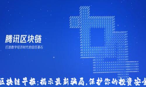 
区块链早报：揭示最新骗局，保护你的投资安全