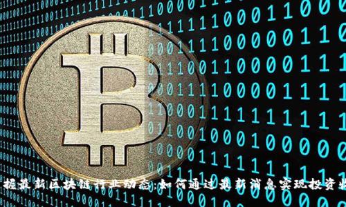  掌握最新区块链行业动态：如何通过最新消息实现投资收益