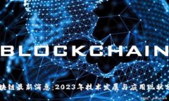 区块链最新消息：2023年技术发展与应用现状分析