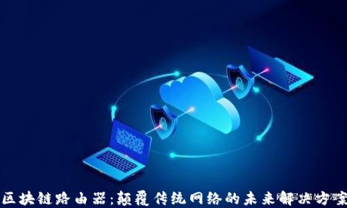 
区块链路由器：颠覆传统网络的未来解决方案
