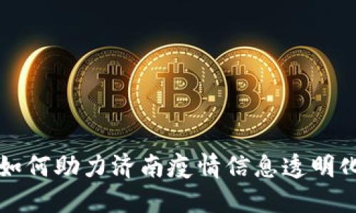 区块链技术如何助力济南疫情信息透明化与抗疫成果