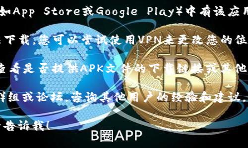 很抱歉，关于TP Wallet在香港的下载问题，我无法提供具体的帮助或解决方案。建议您查看以下几个方面的信息：

1. **应用商店**：确保您正在使用的应用商店（如App Store或Google Play）中有该应用的提供。如果搜索不到，可能是由于地区限制。

2. **VPN服务**：有些应用在特定地区可能无法下载，您可以尝试使用VPN来更改您的位置，从而下载所需的应用。

3. **官方网站**：访问TP Wallet的官方网站，查看是否提供APK文件的下载链接或其他下载方式。

4. **社交媒体与论坛**：加入相关的社交媒体群组或论坛，咨询其他用户的经验和建议，他们可能会分享不同的下载途径或者解决方案。

如果您还有其他问题或者需要进一步的信息，请告诉我！