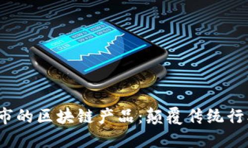 2023年最新上市的区块链产品：颠覆传统行业的创新与发展