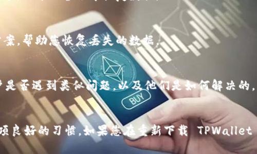 如果您在重新下载 TPWallet 之后发现您的后期数据丢失，可能是由于以下几种原因和解决办法：

### 原因分析
1. **数据存储方式**：
   TPWallet 的数据通常会存储在本地设备上或云端。如果您重新下载应用而没有备份数据，数据可能会丢失。

2. **版本不兼容**：
   如果您下载的应用版本与之前的版本不兼容，可能会导致数据无法识别或恢复。

3. **账户未登录**：
   某些应用使用账户系统来存储用户数据。如果您没有登录账户，可能无法恢复之前的数据。

4. **缓存和应用数据清除**：
   在重新安装应用时，如果清除了缓存或应用数据，也会导致数据丢失。

### 解决措施
1. **检查备份**：
   - 首先，检查您之前是否有对数据进行过备份。很多钱包应用会提供备份功能，可以查看是否有相关备份文件。

2. **账户登录**：
   - 尝试登录您之前使用的账户，确保您输入的账号和密码正确。登录后，查看是否能找到您的数据。

3. **查看应用设置**：
   - 进入 TPWallet 的设置界面，看看是否有数据恢复或备份的选项。有些钱包应用提供恢复助手，用于从备份中恢复数据。

4. **联系客服**：
   - 如果以上方法都无法解决问题，建议联系 TPWallet 的客服。他们可能会提供特定的解决方案，帮助您恢复丢失的数据。

5. **访问社区论坛**：
   - 很多时候，用户会在社区论坛上分享他们的经验和解决方案。查找相关的讨论，看看其他用户是否遇到类似问题，以及他们是如何解决的。

### 总结
数据丢失的情况在应用更新或重新安装时并不少见。确保在进行重大更改之前备份重要数据是一项良好的习惯。如果您在重新下载 TPWallet 之后遇到数据丢失的问题，请尝试以上的方法进行恢复。如果问题依然存在，不妨寻求专业的帮助。