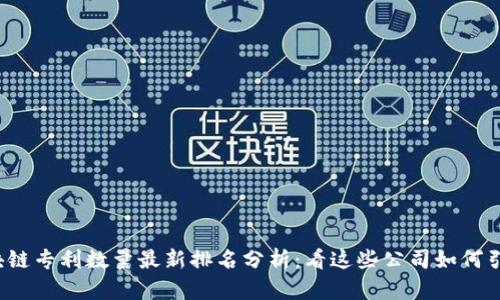 2023年区块链专利数量最新排名分析：看这些公司如何引领技术革新