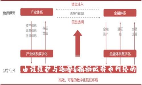 比特币区块链由谁维护与运营？揭秘比特币网络的背后力量