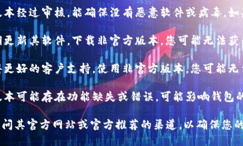 使用TPWallet或任何加密货币钱包时，建议您始终从官方网站下载软件。这是因为：

1. **安全性**：官方网站提供的版本经过审核，能确保没有恶意软件或病毒。如果您从非官方网站下载，风险很高。

2. **更新**：官方网站通常会定期更新其软件。下载非官方版本，您可能无法获得最新安全补丁和功能更新。

3. **支持**：官方版本通常可获得更好的客户支持。使用非官方版本，您可能无法获得及时有效的帮助。

4. **功能完整性**：某些非官方版本可能存在功能缺失或错误，可能影响钱包的正常使用。

如果您需要下载TPWallet，务必访问其官方网站或官方推荐的渠道，以确保您的资金安全。