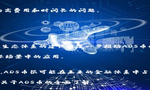 ADS币是什么区块链

在当今快速发展的区块链技术世界中，ADS币（ADS Coin）逐渐引起了人们的瞩目。想要了解ADS币，首先我们需要了解它背后的技术和理念。本篇文章将为您深入剖析ADS币的概念、基础技术、应用场景及其未来发展。希望能够帮助您更好地理解这一新的虚拟货币。 

ADS币概述
ADS币是基于区块链技术的一种新型加密货币。它的主要目标是实现价值的传递与存储，同时提供更高的交易效率和安全性。ADS币的设计旨在解决传统金融体系中的一些痛点，例如高昂的交易费用、长时间的交易确认、以及中心化带来的数据风险等。

ADS币的区块链技术
ADS币采用了一种创新的区块链架构。它结合了公有链和私有链的优点，创造出一种半公有链的模式。这种模式不仅允许用户享有去中心化的安全性，同时也能为企业提供一定的数据隐私保护。

在技术层面上，ADS币基于智能合约技术。这意味着用户可以在区块链上创建、执行和管理合同，而无需信任中介。这种自动化的合同处理方式，提高了交易的透明度和效率。

ADS币的特点
与其他虚拟货币相比，ADS币有几个显著特点：
ul
    listrong高效率：/strongADS币旨在实现快速交易，其交易确认时间远低于许多传统加密货币。/li
    listrong低费用：/strong相比于其他币种，ADS币的交易费用极低，适合小额频繁交易。/li
    listrong安全性：/strong基于区块链技术，ADS币提供了强大的安全保障，用户的资产安全得到最大程度的保护。/li
    listrong用户友好：/strongADS币的用户界面设计简单明了，容易上手，适合各类用户。/li
/ul

ADS币的应用场景
ADS币的应用不仅局限于投资和交易，实际上，它的使用场景相当广泛：

strong在线支付：/strong随着电子商务的不断发展，ADS币可以被用于在线购物支付，降低交易成本，提高结算效率。

strong跨境支付：/strongADS币能够在全球范围内进行快速且低成本的跨境交易，解决了传统银行在国际转账中面临的高费用和时间长的问题。

strong智能合约：/strong企业可以利用ADS币的一些智能合约功能，自动化业务流程，减少人为错误。

strong投票系统：/strong借助ADS币的区块链特性，可以构建透明、公正的投票系统，确保选票的真实性和不可篡改性。

未来展望
ADS币的未来发展潜力巨大。随着区块链技术的不断成熟，越来越多的企业和个人将开始接受和使用ADS币。网络的扩展、生态体系的建设将进一步推动ADS币的应用普及。

此外，ADS币团队也在不断努力，计划推出更多功能与应用，以提升用户体验。他们积极与各大企业合作，推动ADS币在实际场景中的应用。

结论
总之，ADS币作为一种新兴的区块链加密货币，拥有多种独特优势和广泛的应用前景。随着技术的发展和市场的不断变革，ADS币很可能在未来的金融体系中占据一席之地。同时，借助先进的区块链技术，ADS币在提供高效、安全的交易体验的同时，真正实现了去中心化的价值传递。

无论您是区块链技术的爱好者，还是对新兴的数字货币市场感兴趣的投资者，ADS币都值得您关注。希望本文能为您带来关于ADS币的全面了解。