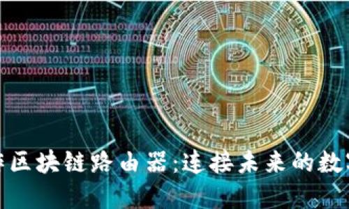 环球币合作区块链路由器：连接未来的数字资产革命