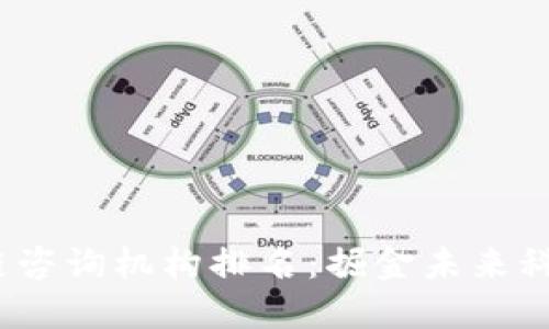 2023年区块链咨询机构排名：掘金未来科技的最佳伙伴