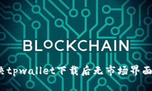 如何解决tpwallet下载后无市场界面的问题？