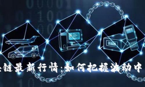 老船长区块链最新行情：如何把握波动中的投资机会