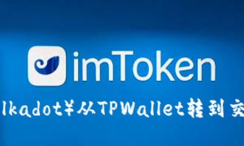 如何将波卡（Polkadot）从TPWallet转到交易所：详细指南