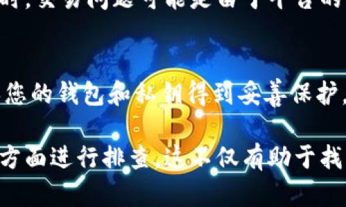 看起来您提到的是一个特定的数字钱包或者交易平台的问题，关于“tpwallet观察区交易不了”。为了帮助您更好地解决这个问题，您可以考虑以下几个步骤：

1. 检查网络连接
确保您的网络连接是稳定的。很多时候，网络不稳定会导致交易无法进行。尝试切换到一个更稳定的网络，或者重启您的路由器。

2. 更新TPWallet
检查您的TPWallet应用是否是最新版本。如果不是，尝试更新到最新版本。应用的旧版本可能会存在兼容性问题，这可能会影响交易。

3. 查看交易状态
进入TPWallet的观察区，查看之前的交易是否成功。如果有交易未成功，详细查看交易的失败原因。

4. 清除缓存和数据
有时候，应用的缓存和数据会导致功能异常。您可以尝试清除TPWallet的缓存和数据，然后重新登录，查看问题是否得到解决。

5. 联系客服
如果您尝试了上述步骤仍然不能解决问题，建议联系TPWallet的客服团队。他们可以提供专业的支持，帮助您解决交易不了的问题。

6. 关注社区更新
加入TPWallet的社区或社交媒体平台，关注其他用户的反馈。有时，交易问题可能是由于平台的维护或升级引起的。

7. 注意安全性
确保您的账户安全，避免信息泄露。在进行任何交易之前，请确保您的钱包和私钥得到妥善保护。

总结：如果您在TPWallet观察区遇到交易问题，不妨从以上几个方面进行排查。这不仅有助于找到问题的根源，还能提高您的交易体验。希望这些建议有所帮助！