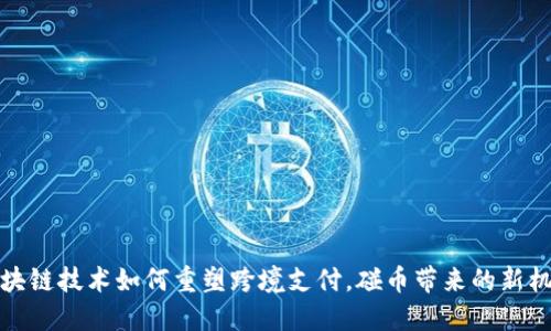 区块链技术如何重塑跨境支付，碰币带来的新机遇