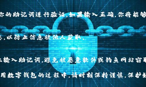 在使用TPWallet（一个基于区块链的钱包）时，输入助记词的正确方式是非常关键的。助记词通常由一组随机生成的单词组成，用于恢复钱包或导入已有的钱包。以下是输入助记词的一些具体步骤和注意事项：

1. 确认助记词的正确性
在输入助记词前，确保你拥有正确的助记词。助记词一般在你创建钱包时生成，务必妥善保管。

2. 助记词的格式
助记词通常由12个或24个单词组成。请确保你输入的单词数量和顺序完全与原始助记词一致。在输入时，保持每个单词之间有空格，不要加其他多余的字符或标点。

3. 逐一输入单词
在TPWallet应用或网站上，找到输入助记词的界面。通常需要你逐个输入单词。可以选择将助记词逐个输入，确保没有打错。

4. 检查拼写
输入每个单词时，请仔细检查拼写。即使是一个字母错误也可能导致助记词无法识别。如果不确定某个单词的拼写，最好参考你保管的原始版本。

5. 注意输入的顺序
助记词的顺序非常重要。请确保按照生成时的顺序逐一输入。顺序错误会导致无法恢复钱包。

6. 输入完成后的确认
输入所有单词后，通常会有“确认”或“下一步”按钮。点击此按钮后，系统可能会对你的助记词进行验证。如果输入正确，你将能够访问你的钱包。如果出现错误提示，请检查之前的输入。

7. 安全退出
一旦成功登录你的钱包，务必在完成操作后安全退出。确保你的设备处于安全状态，以防止信息被他人获取。

8. 注意网络安全
在输入助记词时，请确保你是在安全可靠的环境中操作，避免在公共网络或设备上输入助记词，避免被恶意软件或钓鱼网站窃取。

通过以上步骤，您应该能够正确输入TPWallet的助记词，成功访问您的钱包。在使用数字钱包的过程中，请时刻保持谨慎，保护好您的私人信息和数字资产。