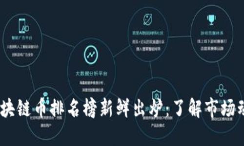 2023年全球区块链币排名榜新鲜出炉：了解市场动态与投资机会