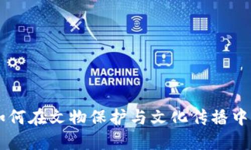 区块链技术如何在文物保护与文化传播中发挥重要作用