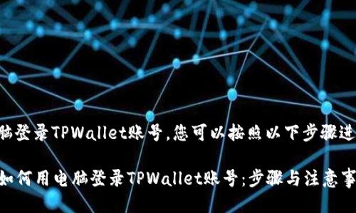 要用电脑登录TPWallet账号，您可以按照以下步骤进行操作：

### 如何用电脑登录TPWallet账号：步骤与注意事项