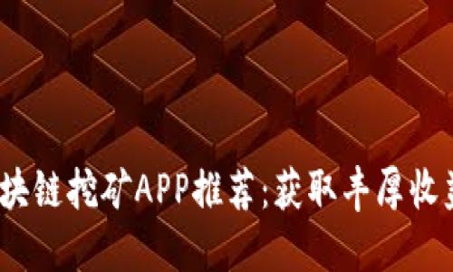 2023最新区块链挖矿APP推荐：获取丰厚收益的最佳选择