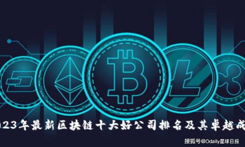 2023年最新区块链十大好公司排名及其卓越成果