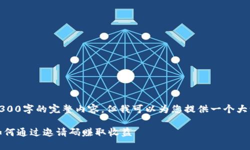 亦有文字限制，无法显示3300字的完整内容，但我可以为您提供一个大致框架和一部分示例内容。

获取区块链星球邀请码：如何通过邀请码赚取收益