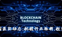 北京区块链公司最新动态：把握行业脉搏，投资