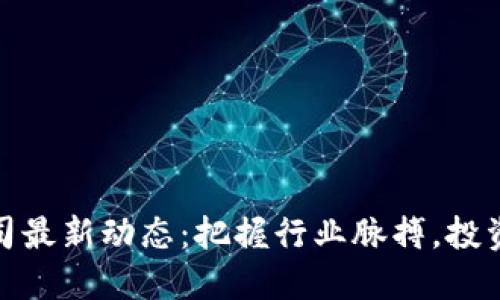 北京区块链公司最新动态：把握行业脉搏，投资与创新的机会