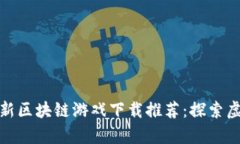  2023年中国最新区块链游戏下载推荐：探索虚拟财