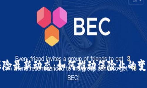 区块链保险最新动态：如何推动保险业的变革与创新