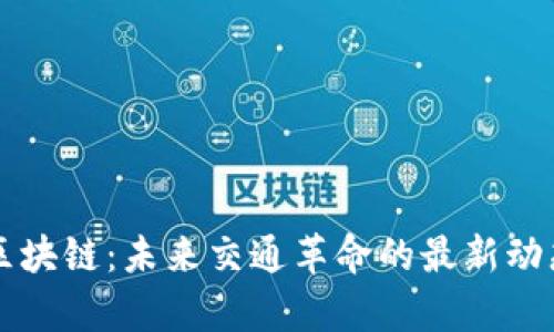 无人驾驶与区块链：未来交通革命的最新动态与前景展望