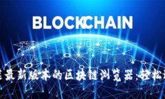 如何下载和安装最新版本的区块链浏览器：轻松