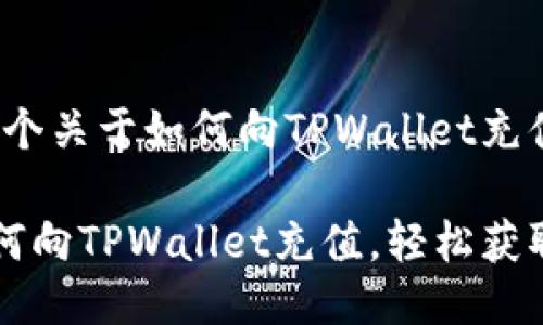 好的，这里是一个关于如何向TPWallet充值的详细指南。

一步步教你如何向TPWallet充值，轻松获取更多数字货币