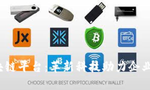 2023年最新区块链平台：革新科技助力企业转型与价值提升