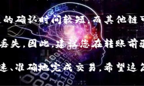 对于将TPWallet中的USDT转账到欧易（OKEx）平台，您需要首先确认欧易所支持的链（网络）。USDT是一种广泛使用的稳定币，它可以在多条区块链上进行交易。这些链包括但不限于：

1. **Ethereum（以太坊）**
2. **Tron（波场）**
3. **Polygon（多边形）**
4. **Binance Smart Chain（币安智能链）**

在执行转账之前，您需要确认以下几个步骤：

1. 确认欧易支持的链
在进行转账前，首先需要确认您在欧易账户中选择的转入链。这可以通过访问欧易的官方页面或联系客服来获取相关支持的链的信息。确保您选择的链与您在TPWallet中持有的USDT链一致。

2. 登录TPWallet
打开您的TPWallet，确保您已经成功登录。如果您还没有安装TPWallet，请前往对应的应用商店下载并安装。在登录后，确保您的钱包中能够看到USDT资产。

3. 选择转账功能
在TPWallet的主界面，找到“转账”或“发送”按钮。这通常在钱包的主菜单或资产页面中可见。点击之后，您将被引导到转账页面。

4. 输入转账信息
在转账页面，您需要填写目标地址。请确保您在欧易获取了正确的USDT接收地址。地址的错误可能导致您的资产永久丢失。

5. 选择链类型
根据您在欧易的选择，确保在TPWallet中选择相应的链进行转账。例如，如果您选择的是以太坊链，保证您在发送时也选择以太坊链。

6. 输入转账金额
输入您希望转账的USDT数量。同时，需要注意网络费用，根据您选择的链，不同网络可能收取不同的手续费。确保您的钱包中有足够的余额来支付转账费用。

7. 确认转账
仔细检查一遍您输入的所有信息，包括目标地址、链类型以及转账金额。确保没有错误后，点击“确认”或“发送”按钮。此时，系统可能会要求您输入密码或其他安全验证。

8. 查看交易状态
一旦您确认转账，您可以在TPWallet中查看交易状态。通常，转账可能需要一些时间才能在区块链上确认。您也可以使用区块链浏览器来查找您的交易记录。

9. 检查欧易账户
转账完成后，您可以在欧易的USDT账户查看您的余额。根据链的不同，到账时间可能会有所差异。如果长时间未到账，请查看您的交易状态或联系欧易的客户支持。

总结
在TPWallet中将USDT转账到欧易并不是一个复杂的过程，但它需要您对每一个步骤保持谨慎。特别需要认真确认目标地址、选择合适的链以及确保网络费用的支付。

常见问题
1. **如果我输入了错误的地址，会发生什么？**br如果您输入了错误的地址，您的USDT可能无法找回，所以仔细核对非常重要。

2. **转账需要多长时间？**br根据所选择的链，转账确认时间会有所不同。一些链的确认时间较短，而其他链可能会比较慢。

3. **如何选择合适的链？**br如果您选择的链在转账时不匹配，可能会导致资产丢失。因此，建议您在转账前验证欧易的支持链。

通过仔细遵循这些步骤，您将能够确保顺利地将USDT从TPWallet转帐至欧易，快速、准确地完成交易。希望这篇指南对您有所帮助！