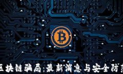 揭露区块链骗局：最新消息与安全防范技巧