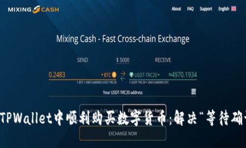 如何在TPWallet中顺利购买数字货币：解决“等待确认”问题