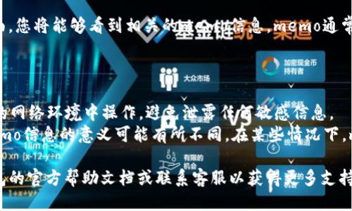 要查看TP钱包上的memo信息，您可以按照以下步骤操作：

1. **打开TP钱包**：在您的移动设备上打开TP钱包应用。

2. **登录账户**：如果您还没有登录，输入您的账户信息进行登录。确保您记得您的密码和助记词。

3. **选择资产**：在主界面，找到并点击您想查看memo的加密资产。通常这些资产会在您的资产列表中显示。

4. **查看交易历史**：
   - 进入您选定的资产页面后，查找“交易历史”或类似的选项。
   - 点击该选项，您将看到与此资产相关的所有交易记录。

5. **找到特定交易**：在交易历史中，查找您感兴趣的具体交易。每笔交易通常会列出详细的信息。

6. **查看memo信息**：在所述交易的详细信息页面，您将能够看到相关的memo信息。memo通常用于备注或附加说明，可以帮助您识别特定的交易。

### 注意事项

- **隐私安全**：在查看memo时，请确保您在安全的网络环境中操作，避免泄露任何敏感信息。
- **memo的用途**：根据钱包和交易所的不同，memo信息的意义可能有所不同。在某些情况下，memo用于识别付款目的或者相关的备注。
  
如果您在以上步骤中遇到任何问题，建议查阅TP钱包的官方帮助文档或联系客服以获得更多支持。