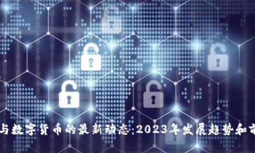 区块链与数字货币的最新动态：2023年发展趋势和前景分析