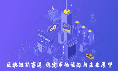   
区块链新赛道：稳定币的崛起与未来展望